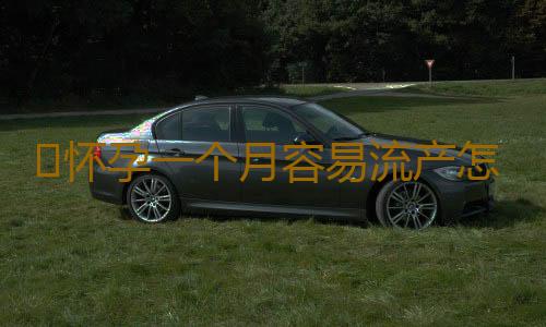 ​怀孕一个月容易流产怎么办