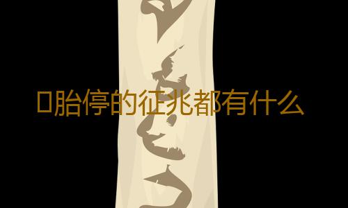 ​胎停的征兆都有什么