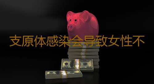 支原体感染会导致女性不孕