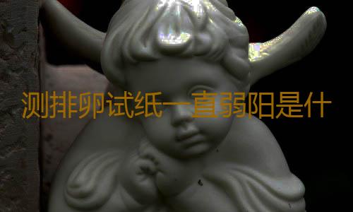测排卵试纸一直弱阳是什么问题