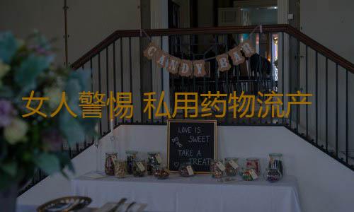 女人警惕 私用药物流产结苦果